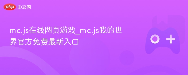 mc.js在线网页游戏_mc.js我的世界官方免费最新入口 - php中文网