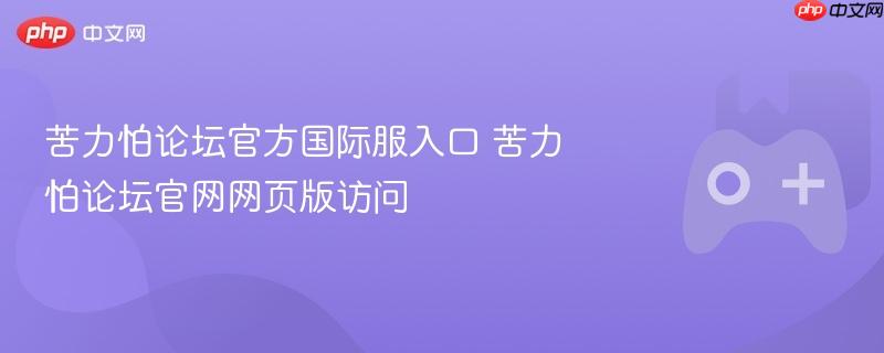 苦力怕论坛官方国际服入口 苦力怕论坛官网网页版访问
