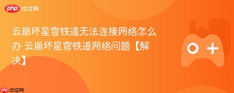 云崩坏星穹铁道无法连接网络怎么办 云崩坏星穹铁道网络问题【解决】