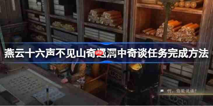 燕云十六声不见山奇遇洞中奇谈任务完成方法-燕云十六声不见山奇遇洞中奇谈怎么完成