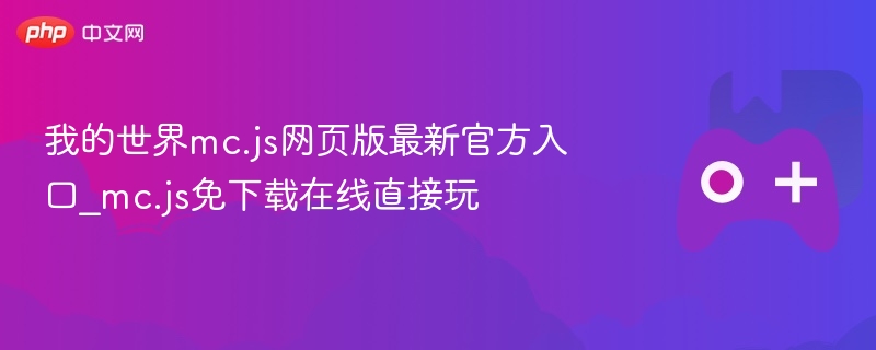 我的世界mc.js网页版最新官方入口_mc.js免下载在线直接玩 - php中文网