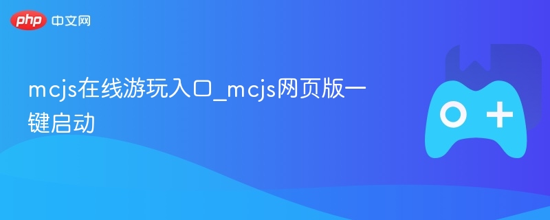 mcjs在线游玩入口_mcjs网页版一键启动 - php中文网