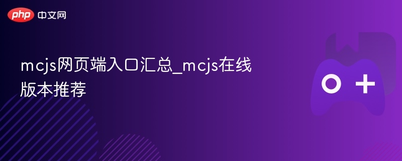 mcjs网页端入口汇总_mcjs在线版本推荐