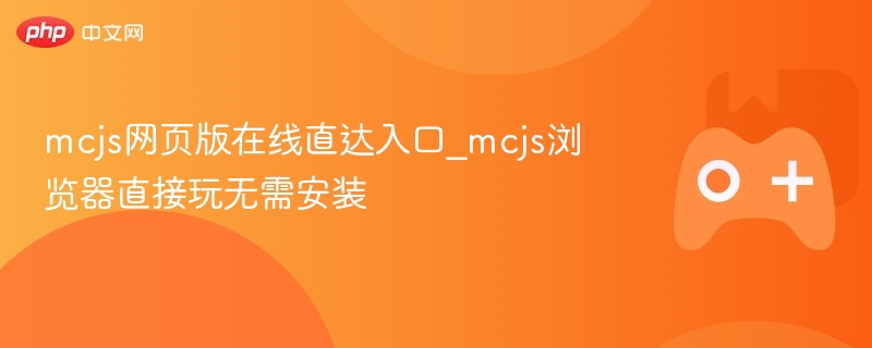 mcjs网页版在线直达入口_mcjs浏览器直接玩无需安装 - php中文网