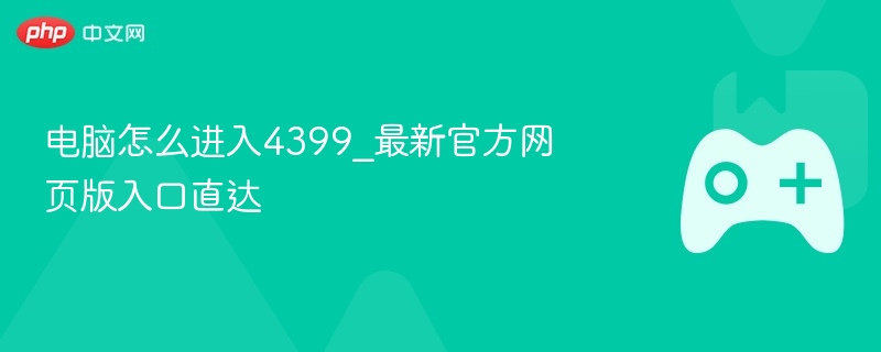 电脑怎么进入4399_最新官方网页版入口直达