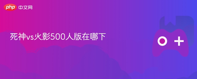死神vs火影500人版在哪下