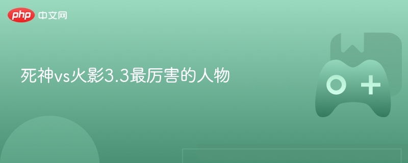 死神vs火影3.3最厉害的人物