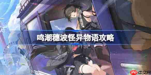 鸣潮穗波怪异物语攻略-鸣潮穗波怪异物语刷物资地点推荐