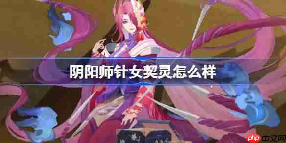 阴阳师针女契灵怎么样-阴阳师针女契灵技能介绍