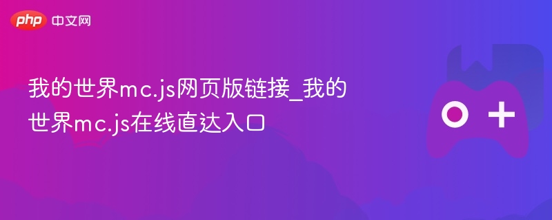 我的世界mc.js网页版链接_我的世界mc.js在线直达入口 - php中文网