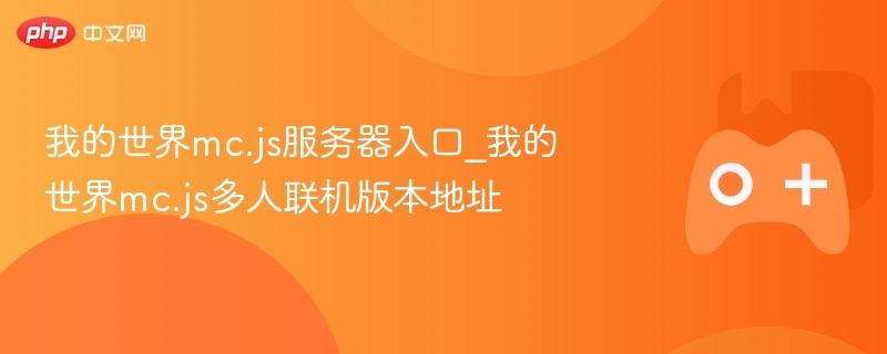 我的世界mc.js服务器入口_我的世界mc.js多人联机版本地址 - php中文网
