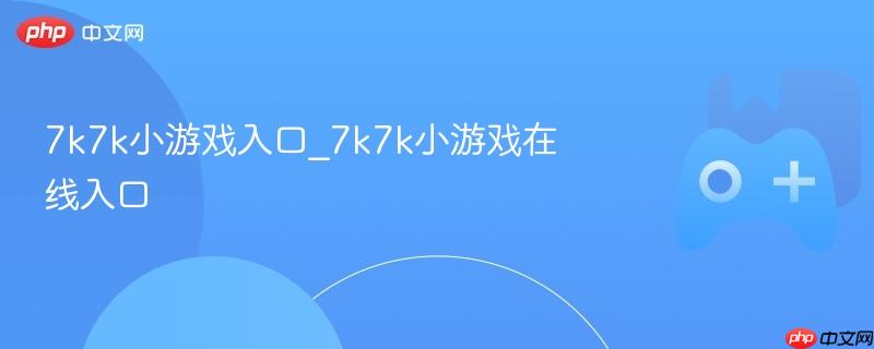 7k7k小游戏入口_7k7k小游戏在线入口
