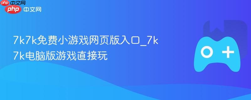 7k7k免费小游戏网页版入口_7k7k电脑版游戏直接玩