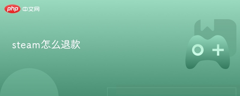steam怎么退款 steam退款超详细步骤