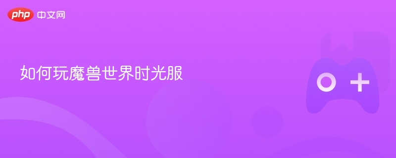 如何玩魔兽世界时光服