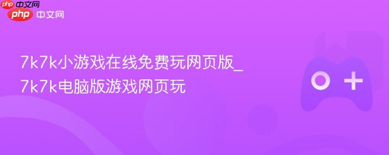 7k7k小游戏在线免费玩网页版_7k7k电脑版游戏网页玩
