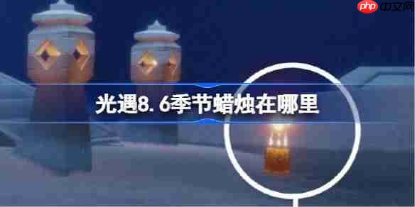光遇8.6季节蜡烛在哪里-光遇8月6日季节蜡烛位置攻略