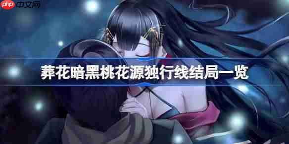 葬花暗黑桃花源独行线结局一览-葬花暗黑桃花源独行线结局有哪些