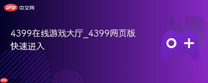4399在线游戏大厅_4399网页版快速进入
