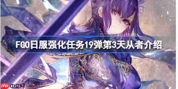 FGO日服强化任务19弹第三天是哪些从者-FGO日服强化任务19弹第3天从者介绍